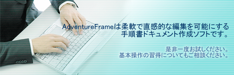 AdvenureFrameは柔軟で直感的な編集を可能にする手順書ドキュメント/マニュアル作成ソフトです。